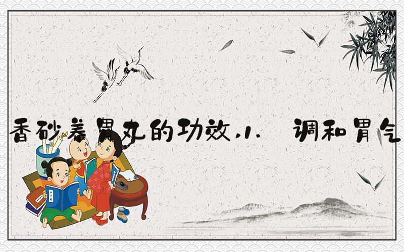 香砂养胃丸的功效 1. 调和胃气
